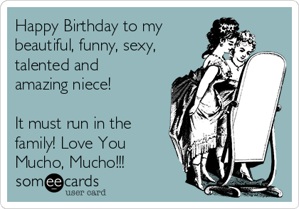 Happy Birthday to my beautiful, funny, sexy, talented and amazing niece! It  must run in the family! Love You Mucho, Mucho!!! | Birthday Ecard