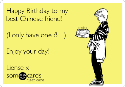 Happy Birthday to my
best Chinese friend! 

(I only have one 