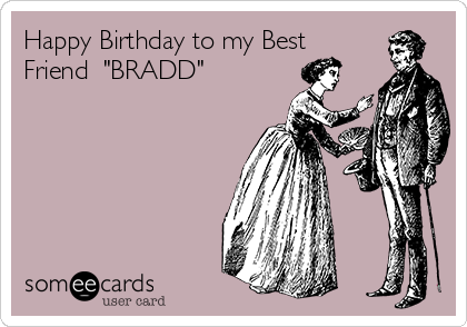 Happy Birthday to my Best
Friend  "BRADD" 