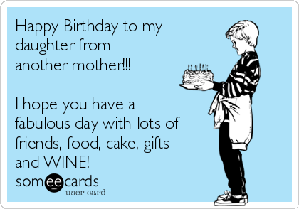Happy Birthday to my
daughter from
another mother!!!

I hope you have a
fabulous day with lots of
friends, food, cake, gifts
and WINE!