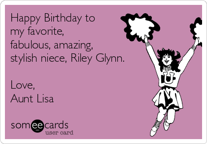 Happy Birthday to
my favorite,
fabulous, amazing,
stylish niece, Riley Glynn.

Love,
Aunt Lisa