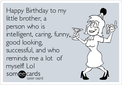 Happy Birthday to my little brother, a person who is intelligent, caring,  funny, good looking, successful, and who reminds me a lot of myself! Lol |  Birthday Ecard