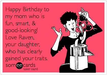 Happy Birthday to
my mom who is
fun, smart, &
good-looking!
Love Raven,
your daughter,
who has clearly
gained your traits. 