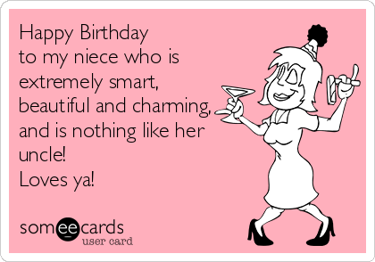 Happy Birthday to my niece who is extremely smart, beautiful and charming,  and is nothing like her uncle! Loves ya! | Birthday Ecard