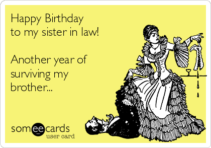 Happy Birthday 
to my sister in law! 

Another year of
surviving my
brother...