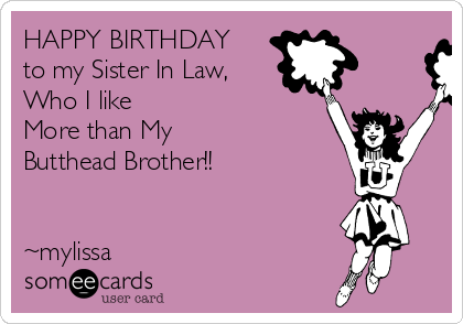 HAPPY BIRTHDAY
to my Sister In Law,
Who I like 
More than My 
Butthead Brother!!


~mylissa