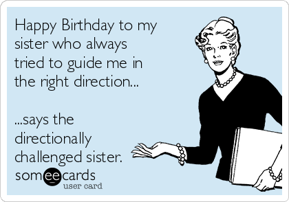 Happy Birthday to my
sister who always
tried to guide me in
the right direction...

...says the
directionally
challenged sister.