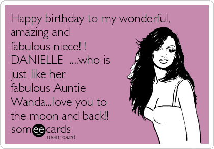 Happy birthday to my wonderful,
amazing and
fabulous niece! !
DANIELLE  ....who is
just like her
fabulous Auntie
Wanda...love you to
the moon and back!! 