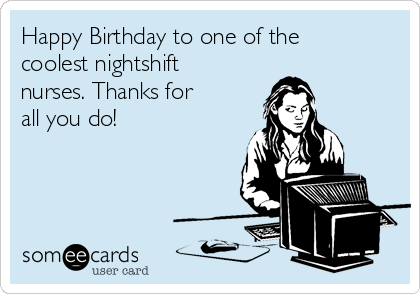 Happy Birthday to one of the
coolest nightshift
nurses. Thanks for
all you do!