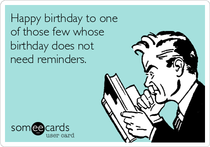 Happy birthday to one
of those few whose
birthday does not
need reminders.