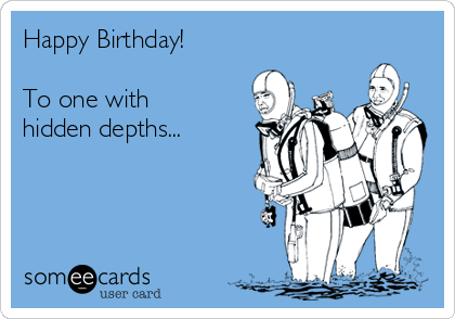 Happy Birthday!

To one with
hidden depths...