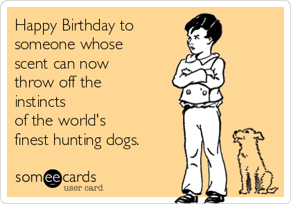 Happy Birthday to 
someone whose
scent can now
throw off the
instincts 
of the world's 
finest hunting dogs.