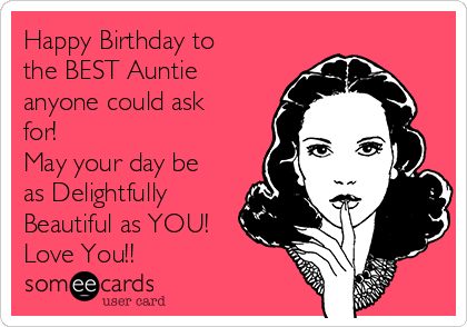 Happy Birthday to
the BEST Auntie
anyone could ask
for!
May your day be
as Delightfully
Beautiful as YOU! 
Love You!!