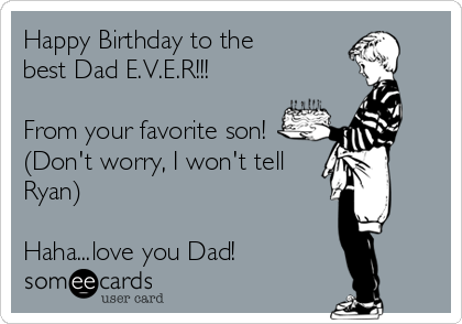Happy Birthday to the
best Dad E.V.E.R!!!

From your favorite son!
(Don't worry, I won't tell
Ryan)

Haha...love you Dad!