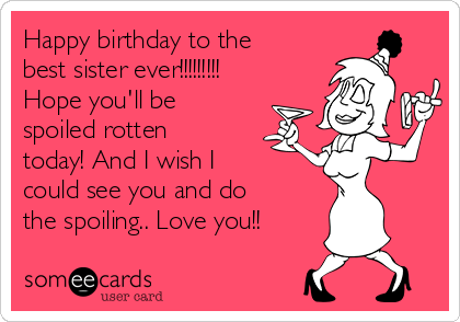 Happy birthday to the
best sister ever!!!!!!!!!
Hope you'll be
spoiled rotten
today! And I wish I
could see you and do
the spoiling.. Love you!!