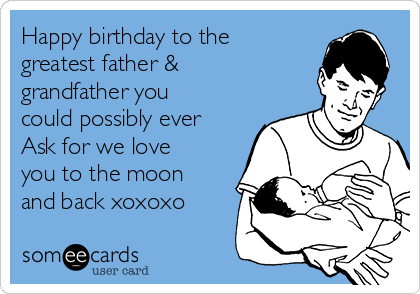 Happy birthday to the
greatest father &
grandfather you
could possibly ever
Ask for we love
you to the moon
and back xoxoxo