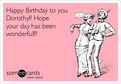 Happy Birthday to you
Dorothy!! Hope
your day has been 
wonderful!!! 
