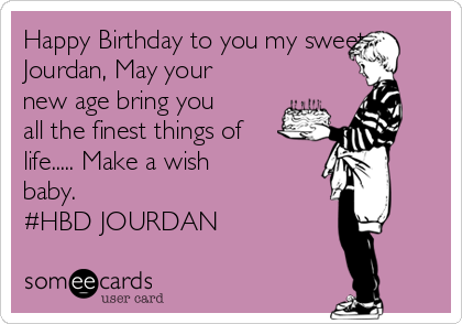 Happy Birthday To You My Sweet Jourdan May Your New Age Bring You All The Finest Things Of Life Make A Wish Baby Hbd Jourdan Birthday Ecard