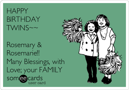 HAPPY
BIRTHDAY
TWINS~~

Rosemary &
Rosemarie!!
Many Blessings, with
Love; your FAMILY