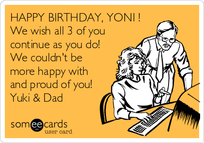 HAPPY BIRTHDAY, YONI !
We wish all 3 of you
continue as you do!
We couldn't be
more happy with
and proud of you!
Yuki & Dad