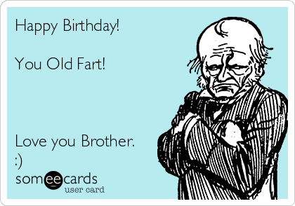 Happy Birthday!

You Old Fart!



Love you Brother.
:)