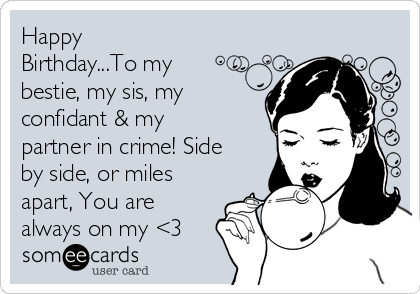 Happy
Birthday...To my
bestie, my sis, my
confidant & my
partner in crime! Side
by side, or miles
apart, You are
always on my <3