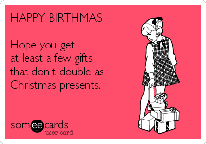 HAPPY BIRTHMAS!

Hope you get 
at least a few gifts 
that don't double as 
Christmas presents.