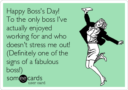 Happy Boss's Day!
To the only boss I've
actually enjoyed
working for and who
doesn't stress me out!
(Definitely one of the
signs of a fabulous
boss!)