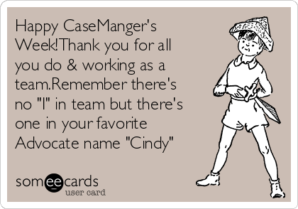 Happy CaseManger's
Week!Thank you for all
you do & working as a
team.Remember there's
no "I" in team but there's
one in your favorite
Advocate name "Cindy"