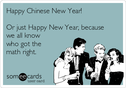 Happy Chinese New Year!

Or just Happy New Year, because
we all know 
who got the
math right.
