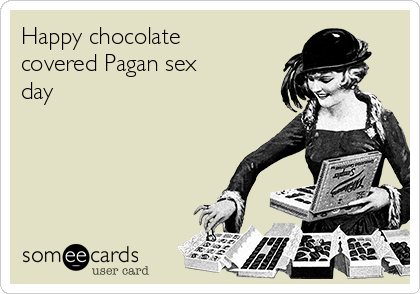 Happy chocolate
covered Pagan sex
day