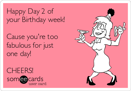 Happy Day 2 of 
your Birthday week!

Cause you're too
fabulous for just 
one day!

CHEERS!
