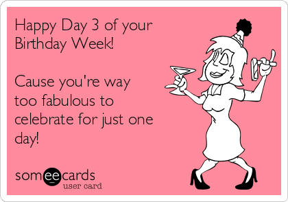 Happy Day 3 of your
Birthday Week!

Cause you're way
too fabulous to
celebrate for just one
day!