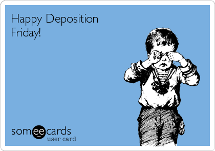 Happy Deposition
Friday!  