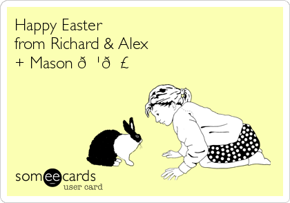 Happy Easter 
from Richard & Alex
+ Mason 