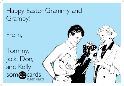 Happy Easter Grammy and
Grampy!

From,

Tommy,
Jack, Don,
and Kelly