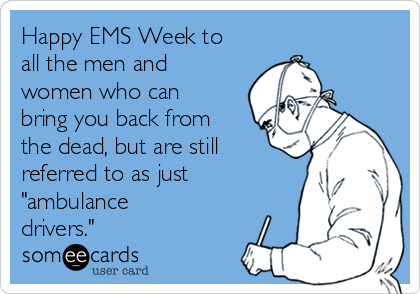 Happy EMS Week to
all the men and
women who can
bring you back from
the dead, but are still
referred to as just
"ambulance
drivers."