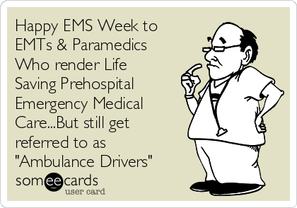 Happy EMS Week to
EMTs & Paramedics
Who render Life
Saving Prehospital
Emergency Medical
Care...But still get
referred to as
"Ambulance Drivers"