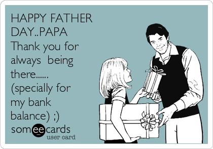 HAPPY FATHER
DAY..PAPA
Thank you for
always  being
there......
(specially for
my bank
balance) ;)