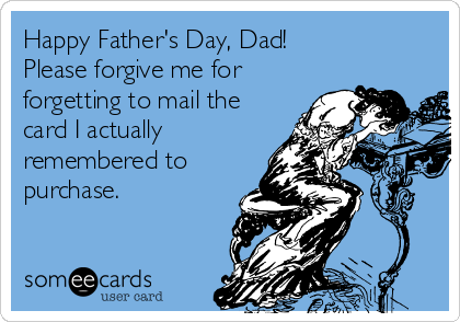 Happy Father's Day, Dad!
Please forgive me for
forgetting to mail the
card I actually
remembered to
purchase.