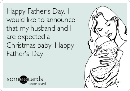 Happy Father's Day. I
would like to announce
that my husband and I
are expected a
Christmas baby. Happy
Father's Day 