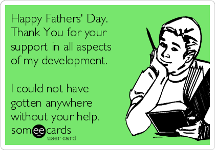 Happy Fathers' Day.
Thank You for your
support in all aspects
of my development.

I could not have
gotten anywhere
without your help.