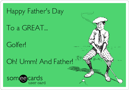 Happy Father's Day

To a GREAT...

Golfer!

Oh! Umm! And Father!
