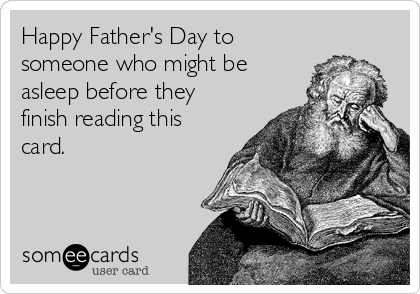 Happy Father's Day to
someone who might be
asleep before they
finish reading this
card.