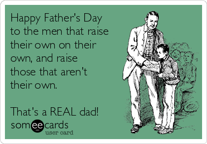 Happy Father's Day
to the men that raise
their own on their
own, and raise
those that aren't
their own.

That's a REAL dad!