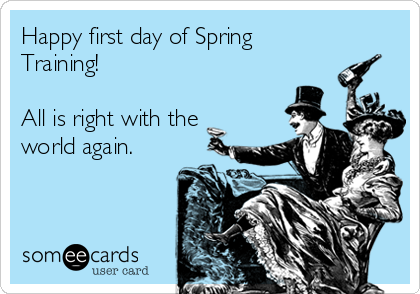Happy first day of Spring
Training! 

All is right with the
world again. 

