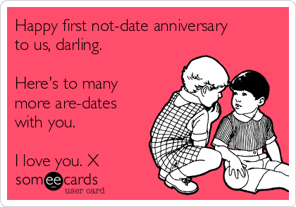 Happy first not-date anniversary
to us, darling.

Here's to many
more are-dates
with you.

I love you. X