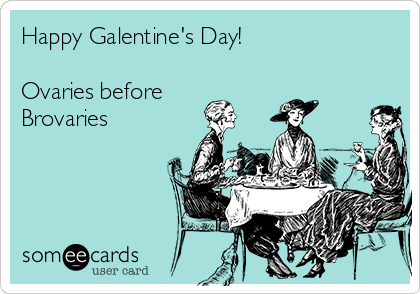 Happy Galentine's Day!

Ovaries before
Brovaries