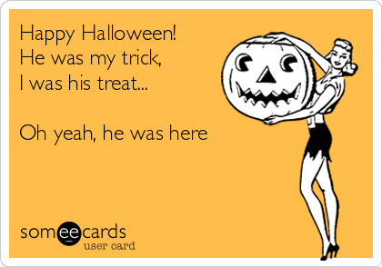 Happy Halloween!
He was my trick, 
I was his treat...

Oh yeah, he was here