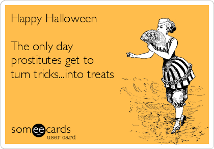Happy Halloween

The only day
prostitutes get to 
turn tricks...into treats